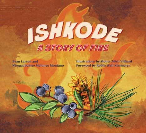 Text: "ISHKODE A STORY OF FIRE" von Evan Larson und Nisogaabokwe Melonee Montano. Illustration: Beeren, Nadeln, Flammen.