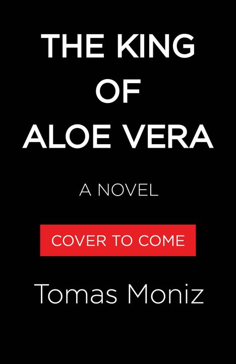 Text: "THE KING OF ALOE VERA, A NOVEL, COVER TO COME, Tomas Moniz". Schwarzer Hintergrund, rote Box um "COVER TO COME".