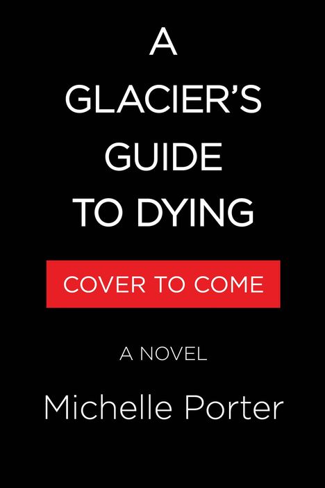Text: "A Glacier's Guide to Dying", "Cover to Come", "A Novel", "Michelle Porter". Schwarzer Hintergrund, weiße Schrift.