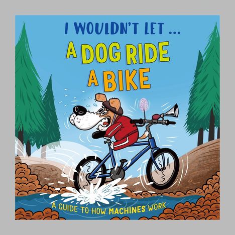 Text: "I wouldn't let... A dog ride a bike. A guide to how machines work."

Illustration: Ein Hund fährt erschrocken Fahrrad durch Wasser.