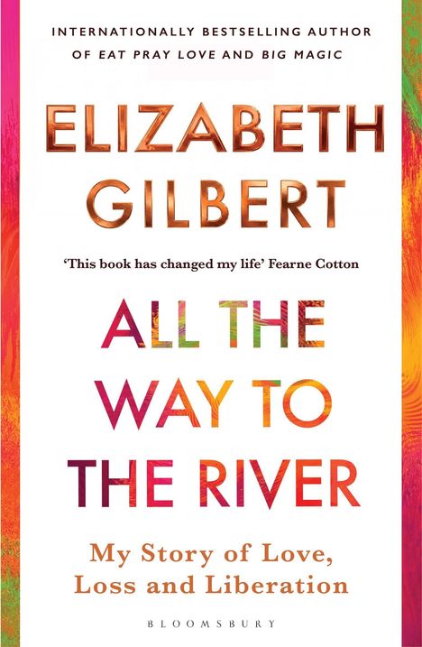 Titel: "All the Way to the River". Autor: Elizabeth Gilbert. Aussage oben: "This book has changed my life" - Fearne Cotton.