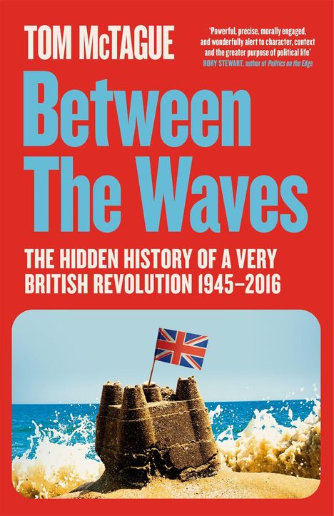 Text: "Tom McTague - Between The Waves - The Hidden History of a Very British Revolution 1945-2016." Darunter Burgen aus Sand, Union Jack.