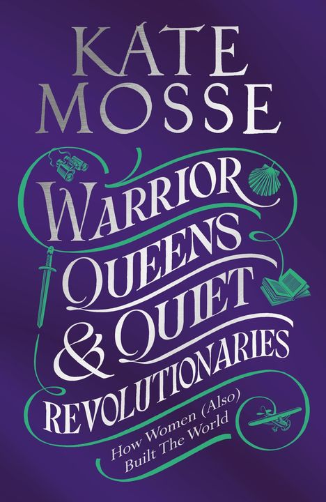 Kate Mosse: Warrior Queens &amp; Quiet Revolutionaries, Buch