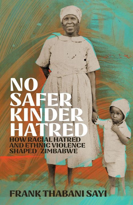 „NO SAFER KINDER HATRED: HOW RACIAL HATRED AND ETHNIC VIOLENCE SHAPED ZIMBABWE“ in weiß, darunter „FRANK THABANI SAYI“. Eine ältere Frau hält ein Kind an der Hand, vor bunt gemustertem Hintergrund.
