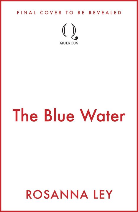 "Final cover to be revealed", "The Blue Water", "Rosanna Ley", Quercus-Logo in Schwarz auf Weiß.
