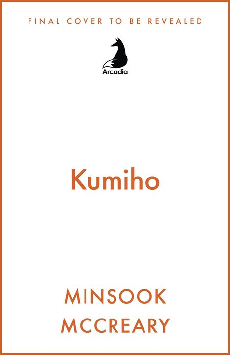 Oben steht "FINAL COVER TO BE REVEALED", darunter ein Logo mit "Arcadia". In der Mitte "Kumiho". Unten "MINSOOK MCCREARY".