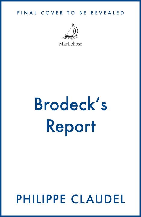 Oben steht "FINAL COVER TO BE REVEALED". Unten "Brodeck's Report" und "PHILIPPE CLAUDEL". In der Mitte ein Logo mit einem Segelboot.