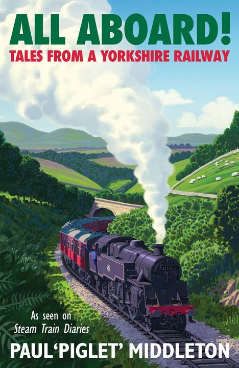 „ALL ABOARD! TALES FROM A YORKSHIRE RAILWAY. PAUL 'PIGLET' MIDDLETON.“ Eine Dampflok fährt durch grüne Hügel.