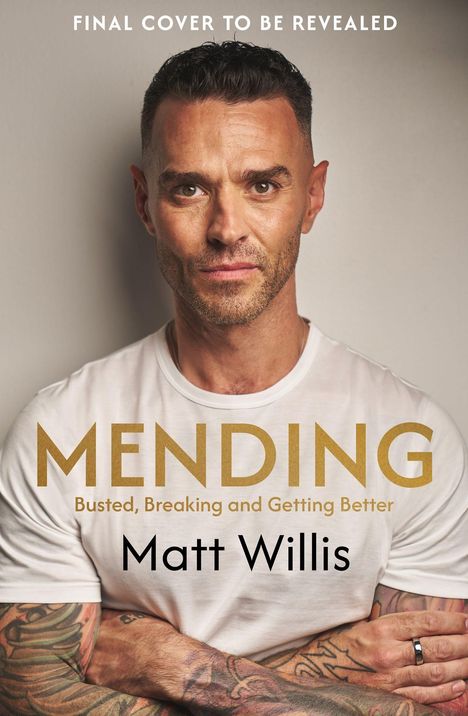 Text: "FINAL COVER TO BE REVEALED", "MENDING", "Busted, Breaking and Getting Better", "Matt Willis". Ein tätowierter Mann.