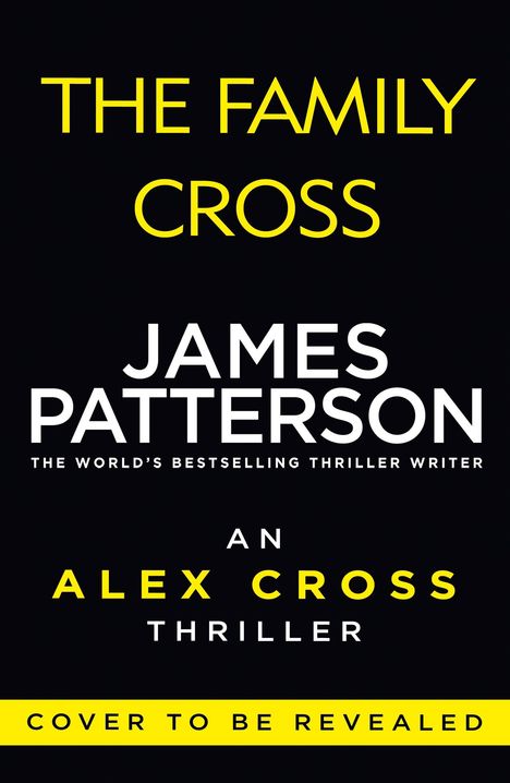 "The Family Cross, James Patterson, An Alex Cross Thriller, Cover to be revealed." Schwarzer Hintergrund, gelbe und weiße Schrift.