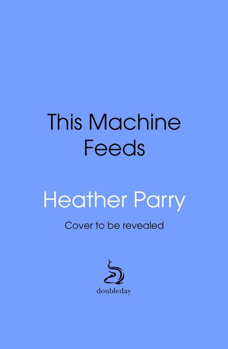 Texte: "This Machine Feeds", "Heather Parry", "Cover to be revealed". Unten ein geschwungenes Logo mit "doubleday". Hintergrund blau.