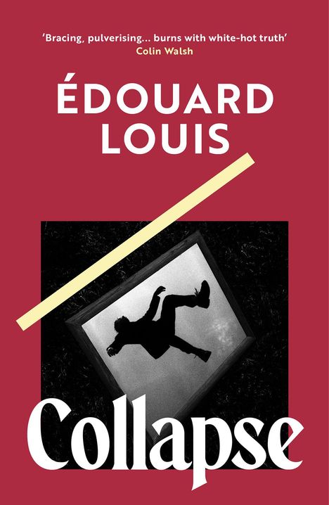 Text: „Bracing, pulverising... burns with white-hot truth“ Colin Walsh. Édouard Louis. Collapse. Bild: fallende Person im Rahmen.