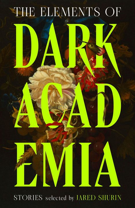 Text: "THE ELEMENTS OF DARK ACADEMIA. STORIES selected by JARED SHURIN." Hintergrund: Blumenillustration.