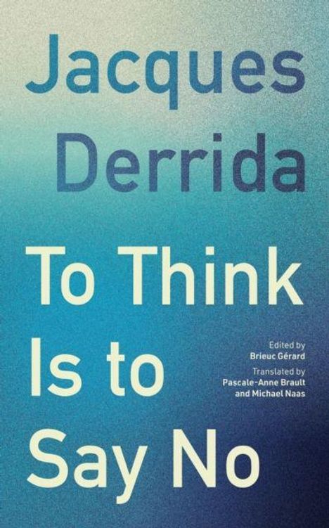 Text: "Jacques Derrida. To Think Is to Say No. Edited by Brieuc Gérard. Translated by Pascale-Anne Brault and Michael Naas." Hintergrund: Blauverlauf.