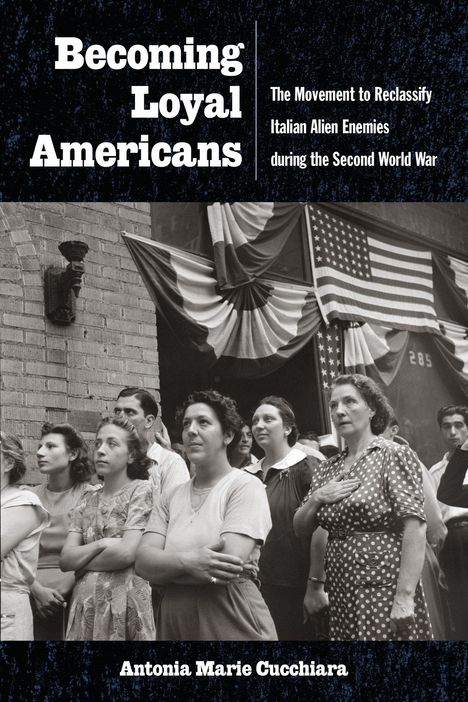 Titel: "Becoming Loyal Americans". Untertitel: "The Movement to Reclassify Italian Alien Enemies during the Second World War". Antonia Marie Cucchiara. Menschen stehen vor Fahnen.