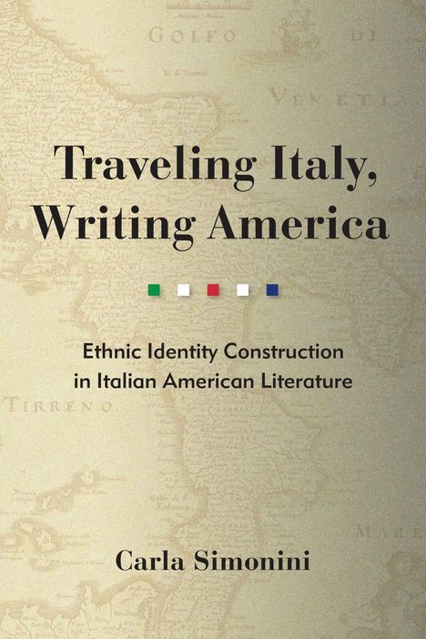 "Traveling Italy, Writing America: Ethnic Identity Construction in Italian American Literature" von Carla Simonini, Landkarte im Hintergrund.