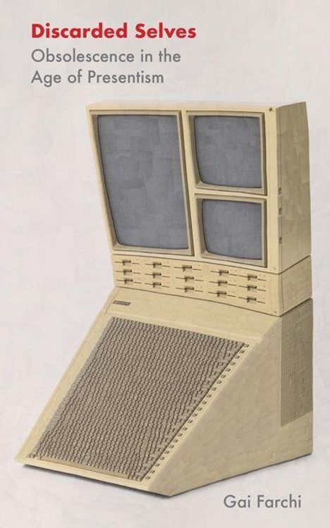 Titel: "Discarded Selves". Untertitel: "Obsolescence in the Age of Presentism". Autor: "Gai Farchi". Ein retro aussehender Computer.