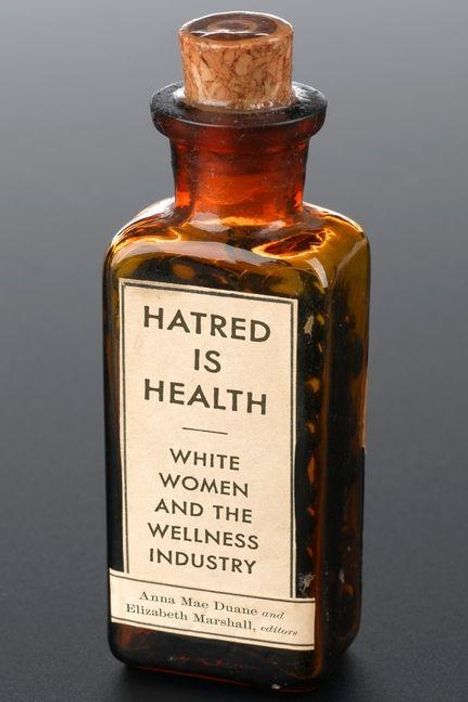 "Hatred is Health. White Women and the Wellness Industry. Anna Mae Duane und Elizabeth Marshall, editors." Eine alte Flasche.
