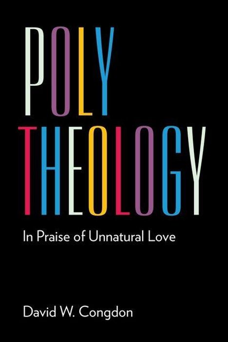 "POLY THEOLOGY" und "In Praise of Unnatural Love". Darunter steht "David W. Congdon". Bunte Buchstaben auf schwarzem Hintergrund.