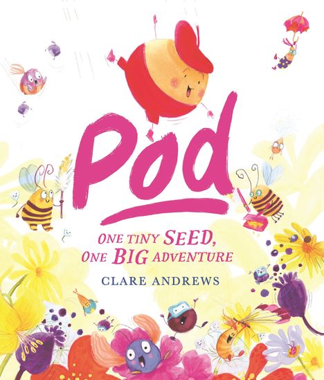 "Pod. One tiny seed, one big adventure. Clare Andrews." Fröhliche Illustration mit springenden Kreaturen und bunten Blumen.