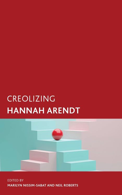 "Creolizing Hannah Arendt, Edited by Marilyn Nissim-Sabat and Neil Roberts" auf rotem Hintergrund mit bunten Treppen und Kugel.