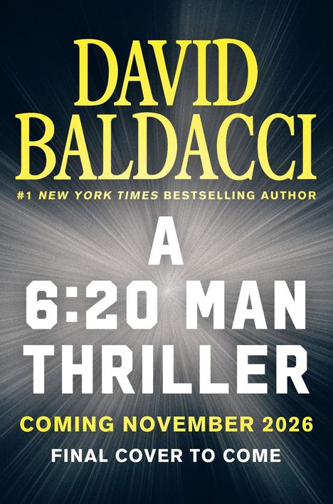 Text: \"David Baldacci\", \"#1 New York Times Bestselling Author\", \"A 6:20 Man Thriller\", \"Coming November 2026\", \"Final Cover to Come\". Hintergrund in Grau- und Schwarztönen mit Strahlenmuster.