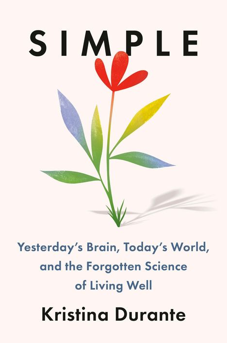 "SIMPLE, Yesterday’s Brain, Today’s World, and the Forgotten Science of Living Well. Kristina Durante." Illustration: Blume.