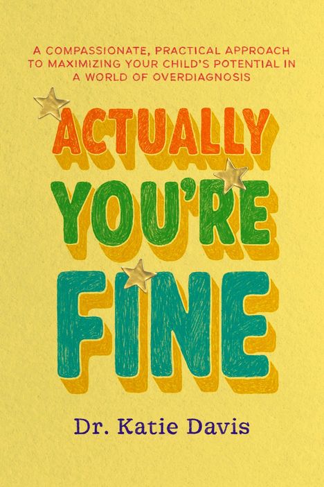 Oben steht: "A compassionate, practical approach to maximizing your child's potential in a world of overdiagnosis." Darunter: "ACTUALLY YOU'RE FINE" in bunten Buchstaben mit Sternen; unten: "Dr. Katie Davis."