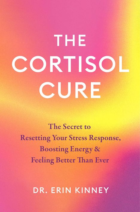 “The Cortisol Cure: The Secret to Resetting Your Stress Response, Boosting Energy & Feeling Better Than Ever” von Dr. Erin Kinney. Buntes Farbverlaufsmuster.