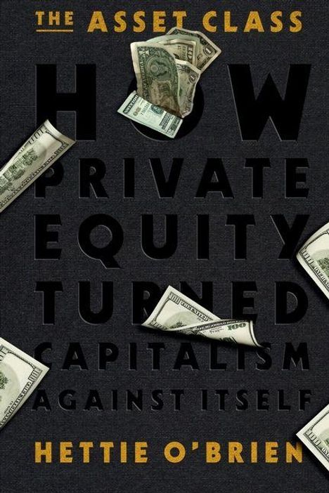 Titel: "THE ASSET CLASS: HOW PRIVATE EQUITY TURNED CAPITALISM AGAINST ITSELF" von Hettie O'Brien. Dollar-Scheine umrahmen die Schrift.