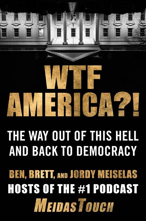 "WTF AMERICA?! THE WAY OUT OF THIS HELL AND BACK TO DEMOCRACY. BEN, BRETT, AND JORDY MEISELAS HOSTS OF THE #1 PODCAST MEIDASTOUCH." Oben ein Gebäude.