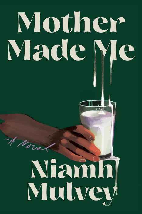 Text: "Mother Made Me", "A Novel", "Niamh Mulvey". Eine Hand hält ein Glas Milch, der Hintergrund ist dunkelgrün.