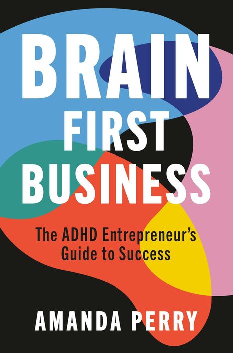 Text: "BRAIN FIRST BUSINESS", "The ADHD Entrepreneur's Guide to Success", "AMANDA PERRY". Bunte Formen auf schwarzem Hintergrund.