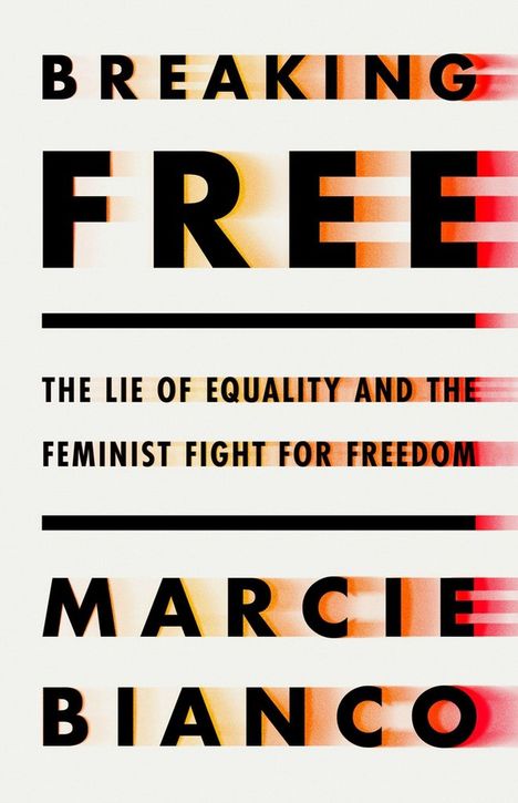 Marcie Bianco: Breaking Free: The Lie of Equality and the Feminist Fight for Freedom, Buch