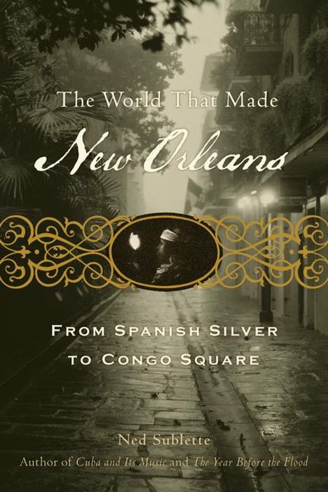 Ned Sublette: The World That Made New Orleans: From Spanish Silver to Congo Square, Buch