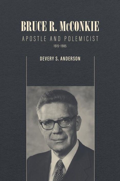 Devery S Anderson: Bruce R. McConkie: Apostle and Polemicist, 1915-1985, Buch