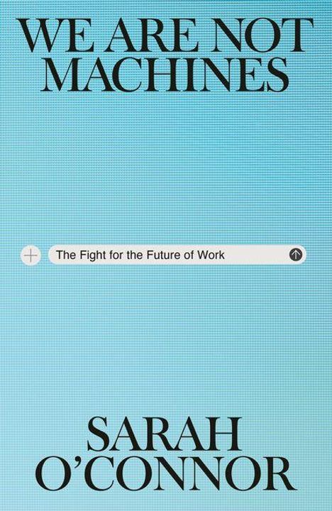 „WE ARE NOT MACHINES“, „The Fight for the Future of Work“, „SARAH O’CONNOR“ auf hellblauem Hintergrund.