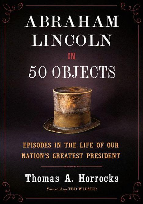 "Abraham Lincoln in 50 Objects" von Thomas A. Horrocks. Ein alter Zylinderhut ist abgebildet.