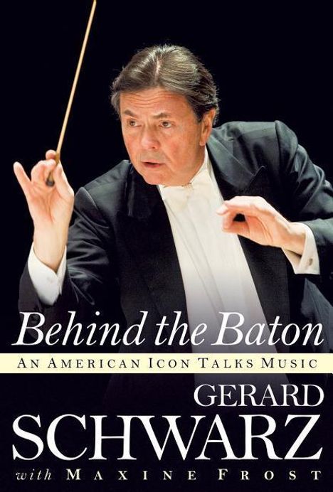 Gerard Schwarz: Behind the Baton: An American Icon Talks Music, Buch