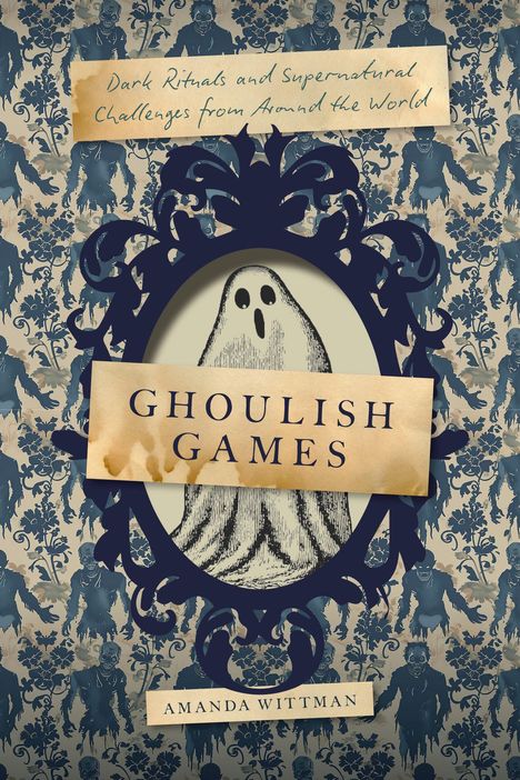 "Ghoulish Games", "Dark Rituals and Supernatural Challenges from Around the World", Amanda Wittman. Geister-Illustration.