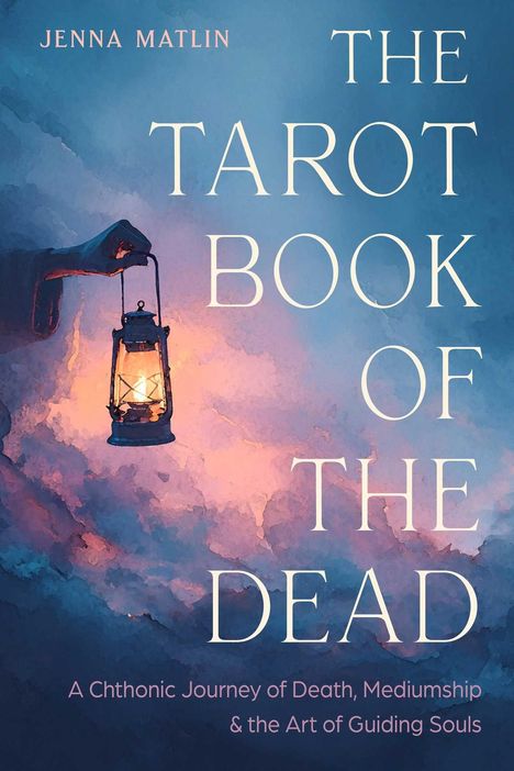 Titel: The Tarot Book of the Dead. Untertitel: A Chthonic Journey of Death, Mediumship & the Art of Guiding Souls. Eine Hand hält eine Laterne in mystischer Atmosphäre.