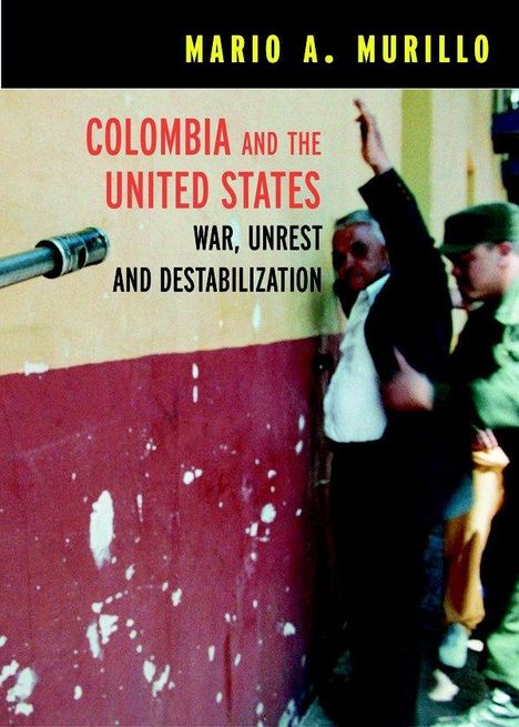 Mario Murillo: Colombia and the United States: War, Unrest, and Destabilization, Buch