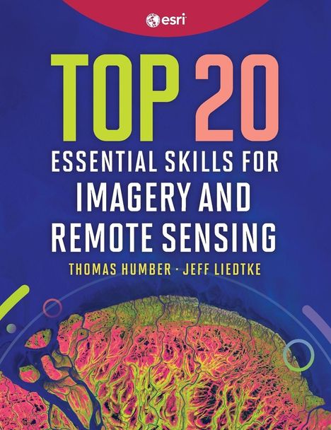 "TOP 20 ESSENTIAL SKILLS FOR IMAGERY AND REMOTE SENSING" von Thomas Humber, Jeff Liedtke. Esri-Logo oben, farbige Geodaten unten.