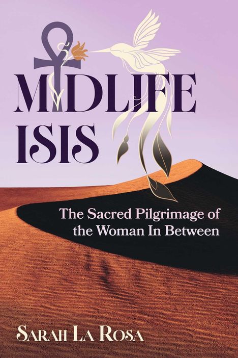 "Midlife Isis", "The Sacred Pilgrimage of the Woman In Between", "Sarah La Rosa". Illustration mit Wüste und Kolibri.
