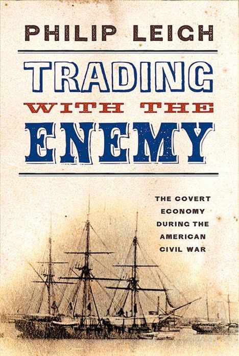 „Trading with the Enemy“ von Philip Leigh, Thema: heimliche Wirtschaft im Amerikanischen Bürgerkrieg, Schiff-Illustration darunter.