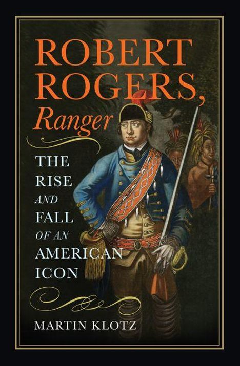 "Robert Rogers, Ranger. The Rise and Fall of an American Icon. Martin Klotz." Soldat in Uniform mit Gewehr und Federschmuck.