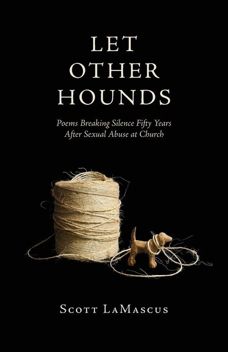 "LET OTHER HOUNDS. Poems Breaking Silence Fifty Years After Sexual Abuse at Church. Scott LaMascus." 

Ein brauner Faden umwickelt einen Holzhund.