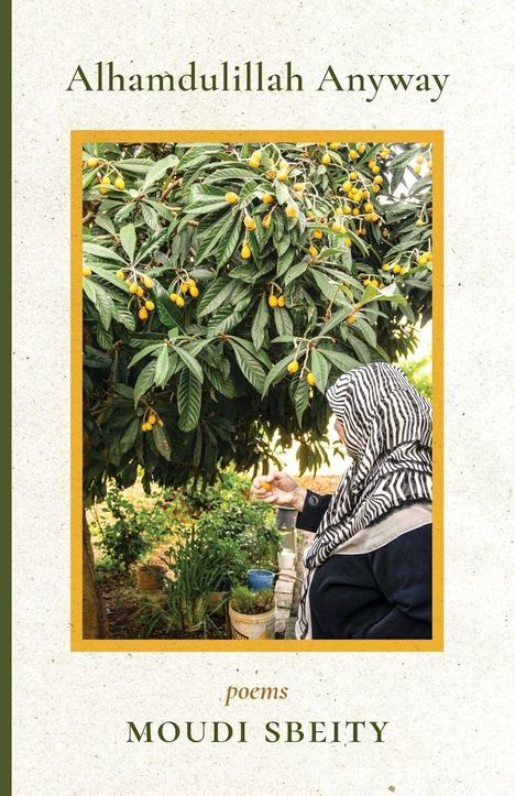 "Alhamdulillah Anyway, poems, Moudi Sbeity." Eine Frau mit Kopftuch pflückt gelbe Früchte von einem Baum.