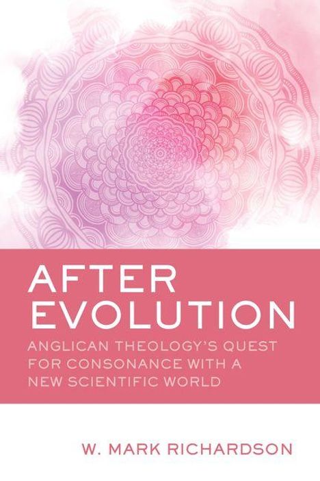 "AFTER EVOLUTION. ANGLICAN THEOLOGY’S QUEST FOR CONSONANCE WITH A NEW SCIENTIFIC WORLD. W. Mark Richardson." Rosafarbenes Mandala.