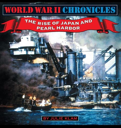 WORLD WAR II CHRONICLES, THE RISE OF JAPAN AND PEARL HARBOR, BY JULIE KLAM. Kriegsdarstellung mit rauchenden Schiffen.